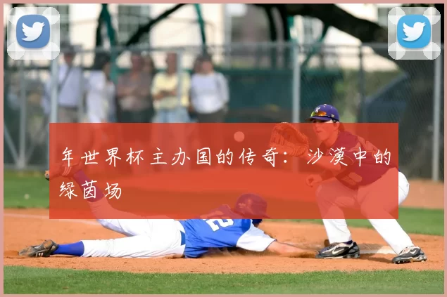 年世界杯主办国的传奇:沙漠中的绿茵场