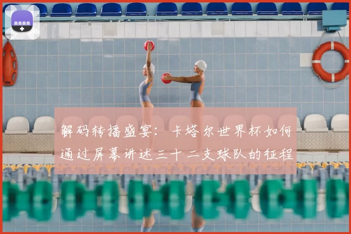 解码转播盛宴：卡塔尔世界杯如何通过屏幕讲述三十二支球队的征程