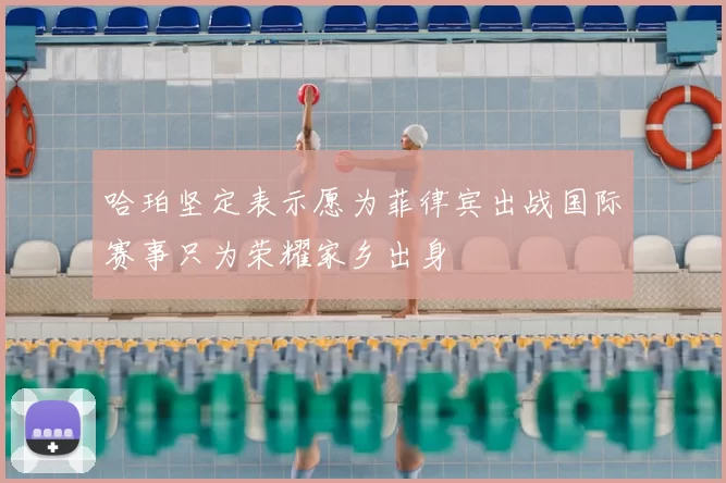 哈珀坚定表示愿为菲律宾出战国际赛事只为荣耀家乡出身