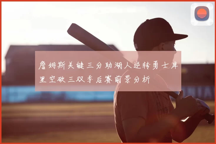詹姆斯关键三分助湖人逆转勇士库里空砍三双季后赛前景分析