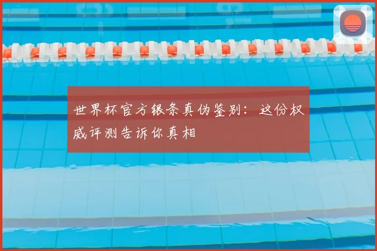 世界杯官方银条真伪鉴别：这份权威评测告诉你真相