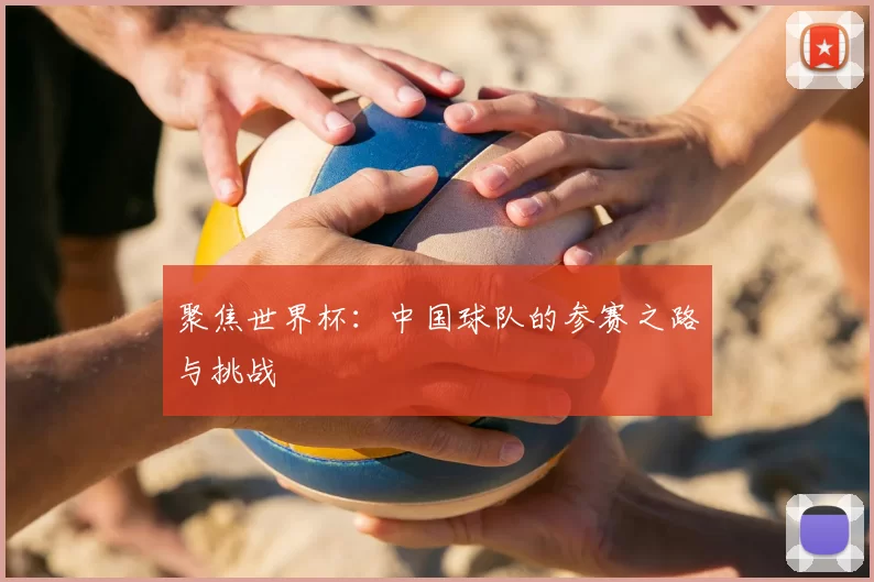 聚焦世界杯:中国球队的参赛之路与挑战