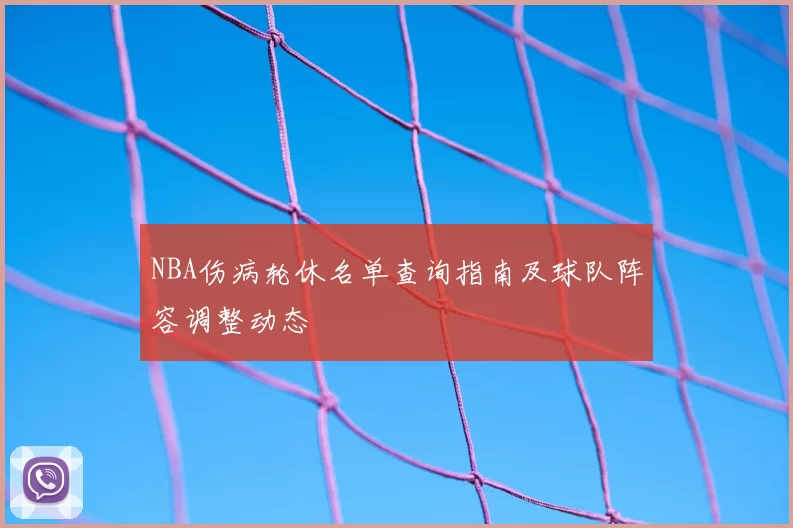 NBA伤病轮休名单查询指南及球队阵容调整动态