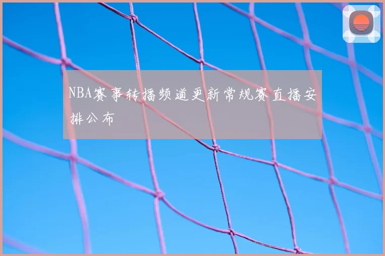 NBA赛事转播频道更新常规赛直播安排公布