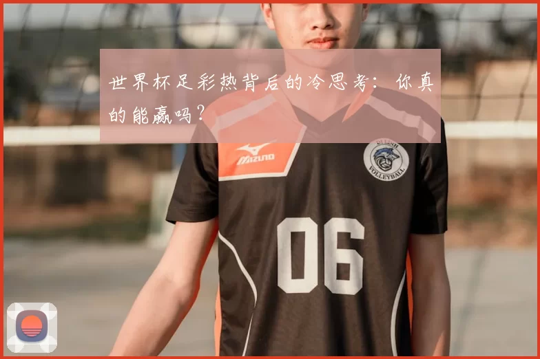 世界杯足彩热背后的冷思考：你真的能赢吗？