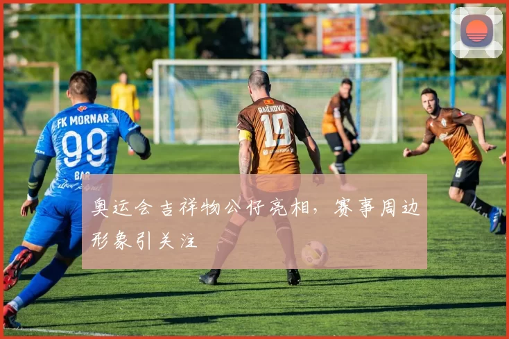 奥运会吉祥物公仔亮相，赛事周边形象引关注