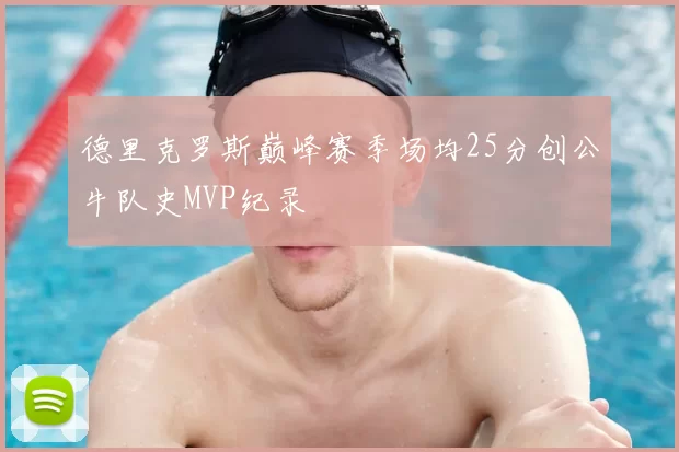 德里克罗斯巅峰赛季场均25分创公牛队史MVP纪录
