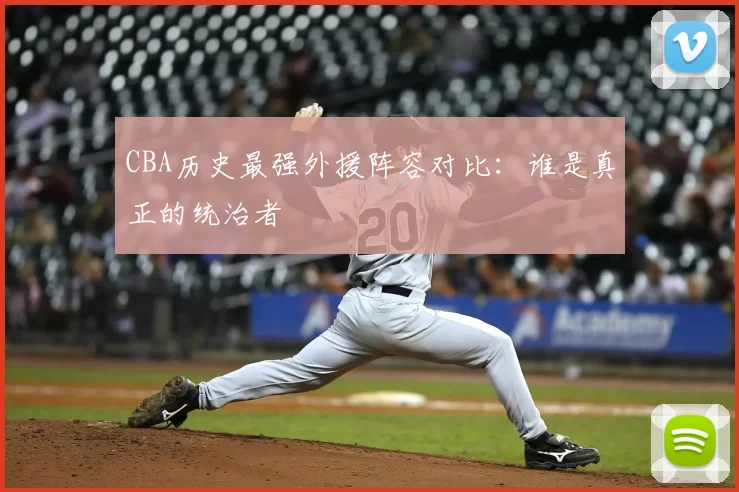CBA历史最强外援阵容对比:谁是真正的统治者