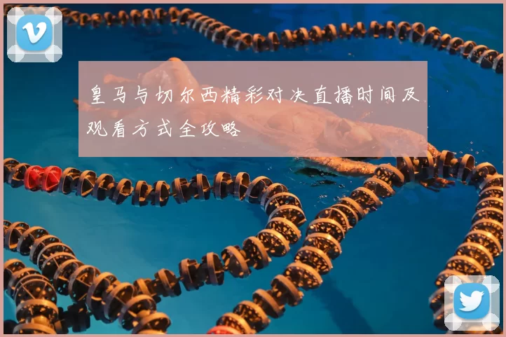 皇马与切尔西精彩对决直播时间及观看方式全攻略