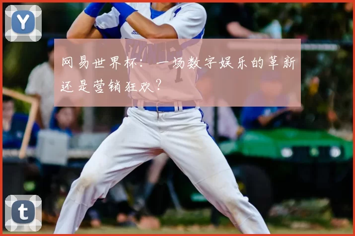 网易世界杯：一场数字娱乐的革新还是营销狂欢？