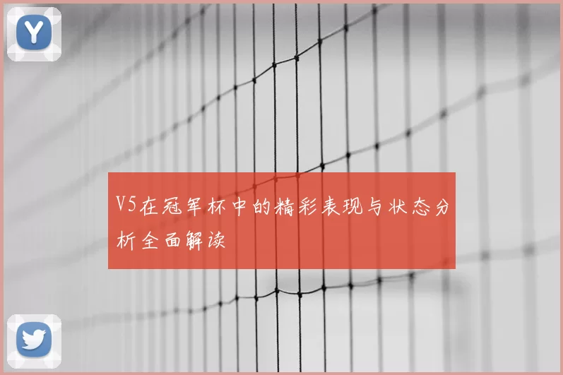 V5在冠军杯中的精彩表现与状态分析全面解读