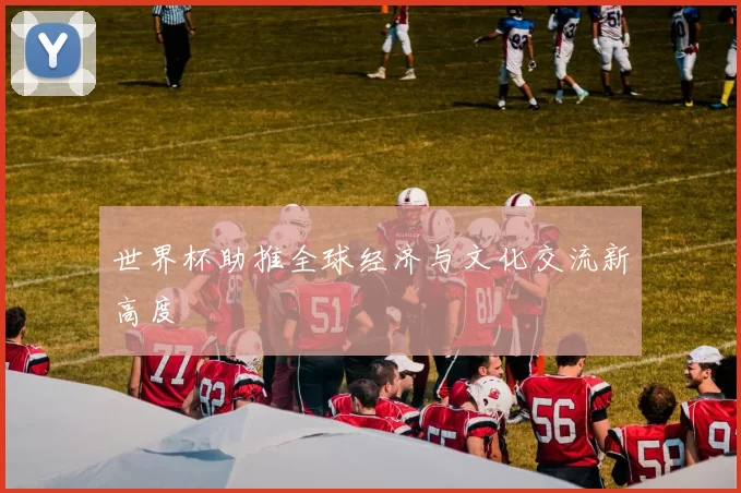世界杯助推全球经济与文化交流新高度