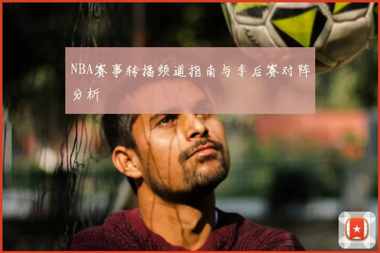 NBA赛事转播频道指南与季后赛对阵分析