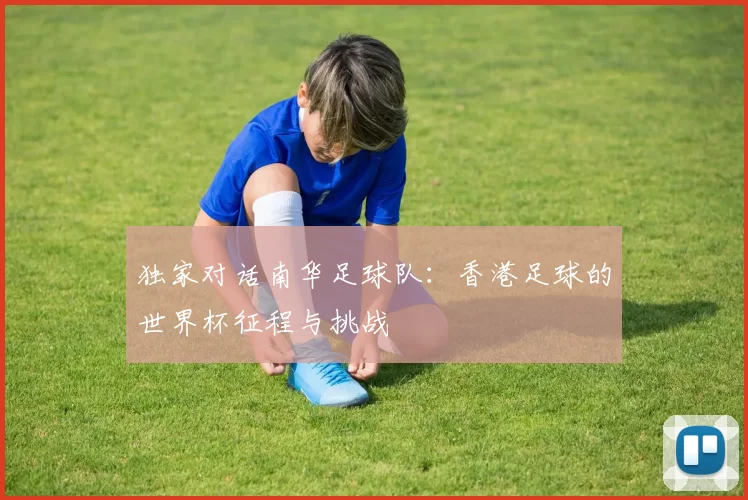 独家对话南华足球队:香港足球的世界杯征程与挑战