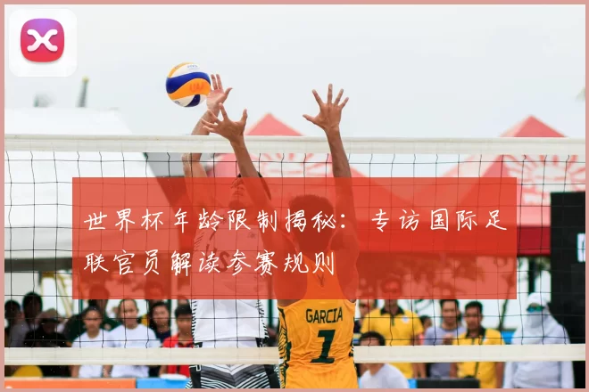 世界杯年龄限制揭秘：专访国际足联官员解读参赛规则