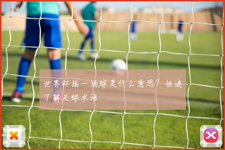 世界杯接一场球是什么意思？快速了解足球术语