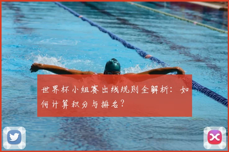 世界杯小组赛出线规则全解析：如何计算积分与排名？