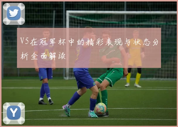 V5在冠军杯中的精彩表现与状态分析全面解读