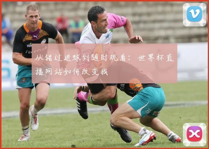 从错过进球到随时观看：世界杯直播网站如何改变我