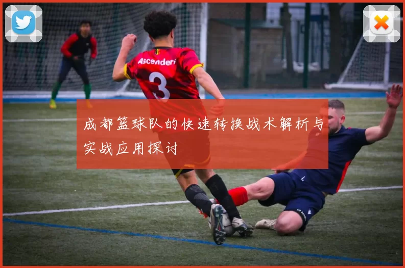 成都篮球队的快速转换战术解析与实战应用探讨