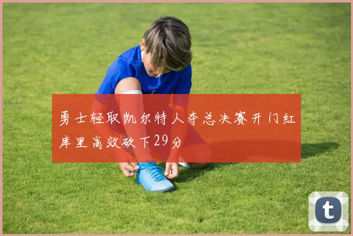 勇士轻取凯尔特人夺总决赛开门红库里高效砍下29分