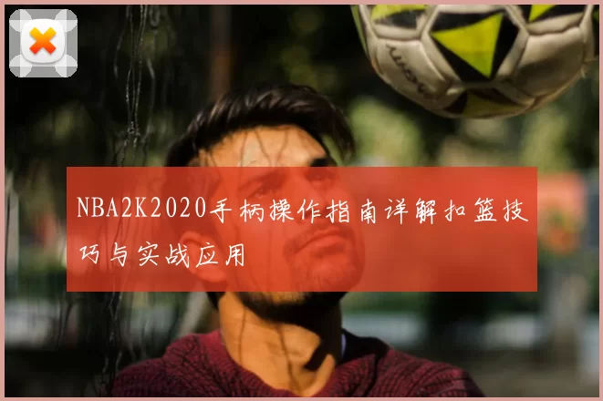 NBA2K2020手柄操作指南详解扣篮技巧与实战应用