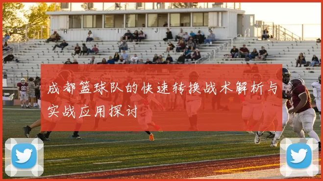 成都篮球队的快速转换战术解析与实战应用探讨
