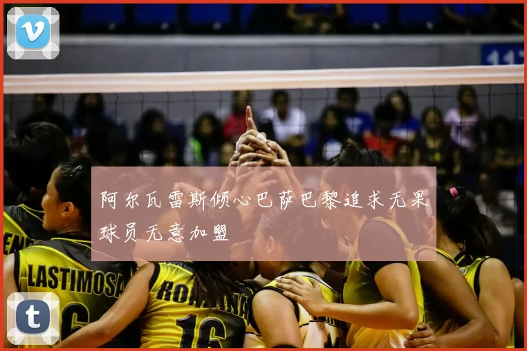 阿尔瓦雷斯倾心巴萨巴黎追求无果球员无意加盟