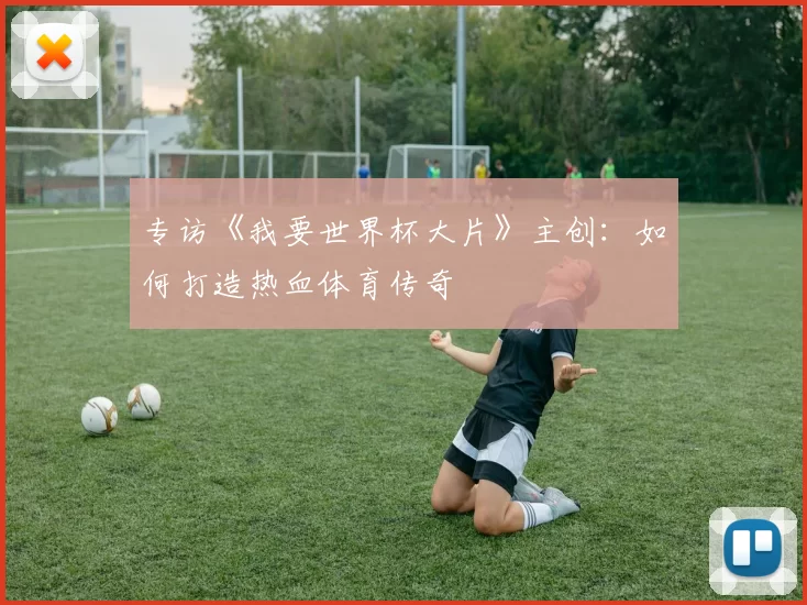 专访《我要世界杯大片》主创:如何打造热血体育传奇