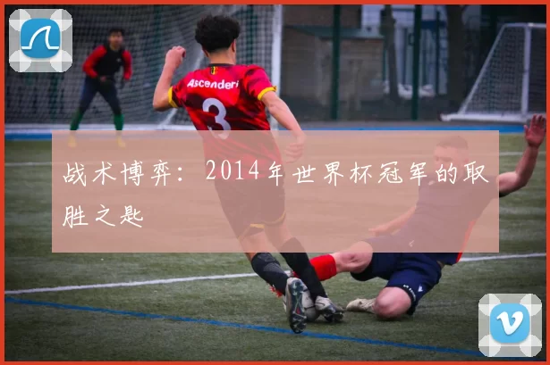 战术博弈：2014年世界杯冠军的取胜之匙