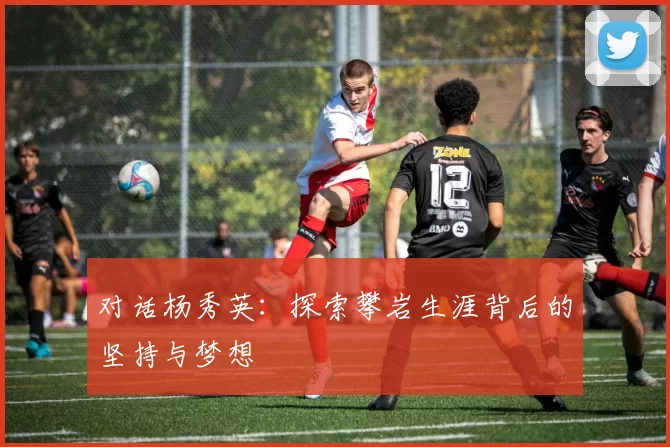 对话杨秀英：探索攀岩生涯背后的坚持与梦想