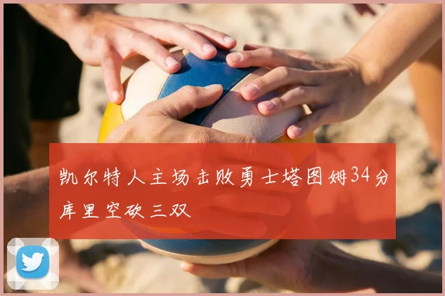 凯尔特人主场击败勇士塔图姆34分库里空砍三双