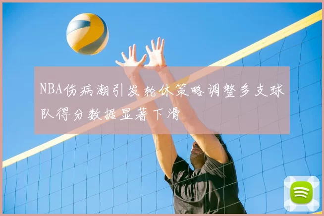 NBA伤病潮引发轮休策略调整多支球队得分数据显著下滑