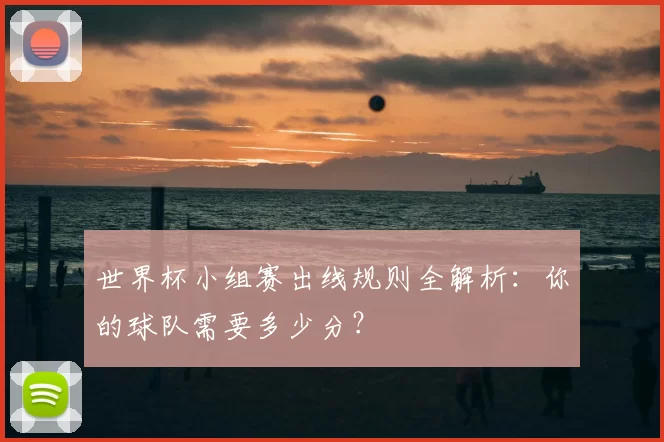 世界杯小组赛出线规则全解析：你的球队需要多少分？