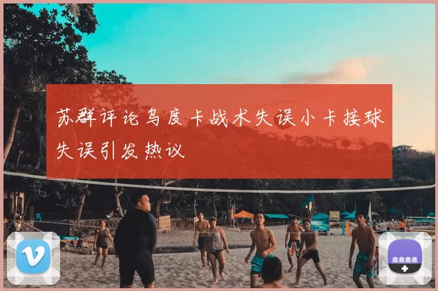 苏群评论乌度卡战术失误小卡接球失误引发热议