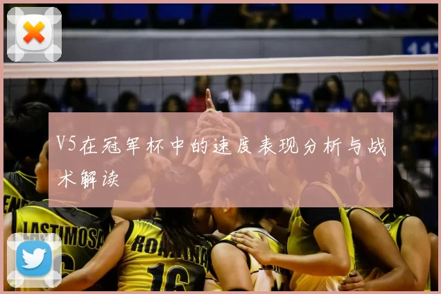 V5在冠军杯中的速度表现分析与战术解读
