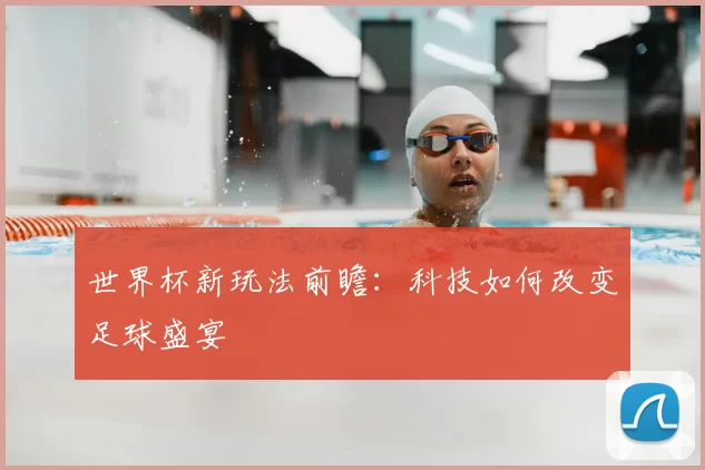 世界杯新玩法前瞻：科技如何改变足球盛宴