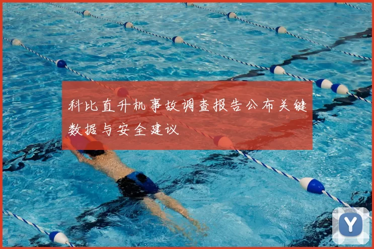 科比直升机事故调查报告公布关键数据与安全建议