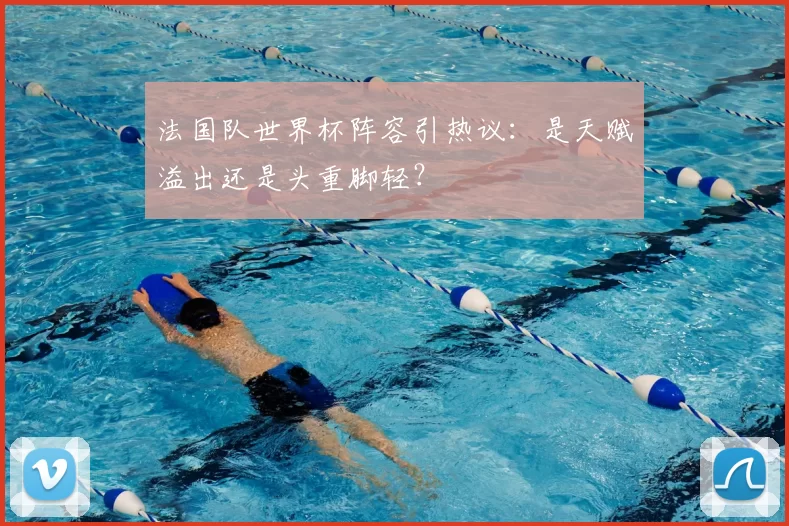 法国队世界杯阵容引热议：是天赋溢出还是头重脚轻？