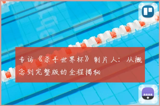 专访《杀手世界杯》制片人:从概念到完整版的全程揭秘