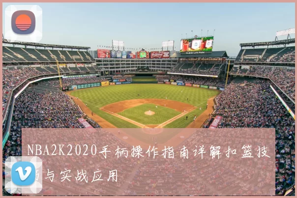 NBA2K2020手柄操作指南详解扣篮技巧与实战应用