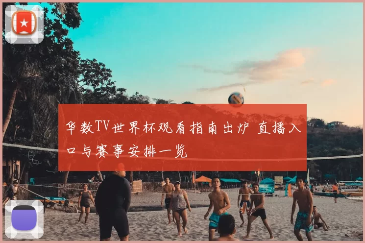 华数TV世界杯观看指南出炉 直播入口与赛事安排一览