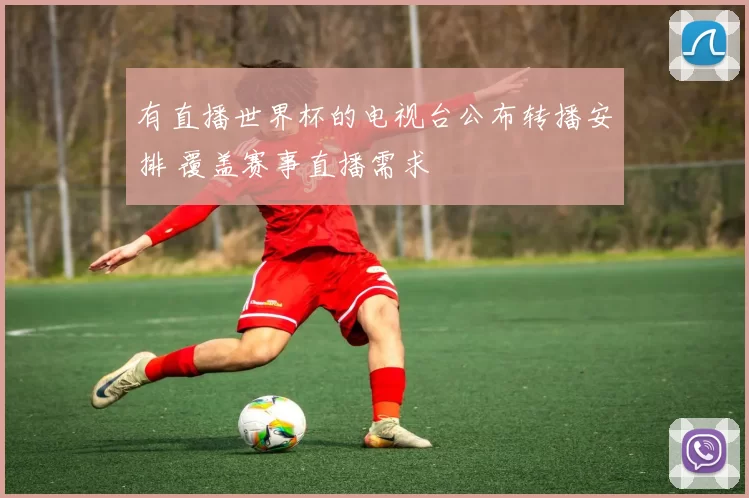 有直播世界杯的电视台公布转播安排 覆盖赛事直播需求
